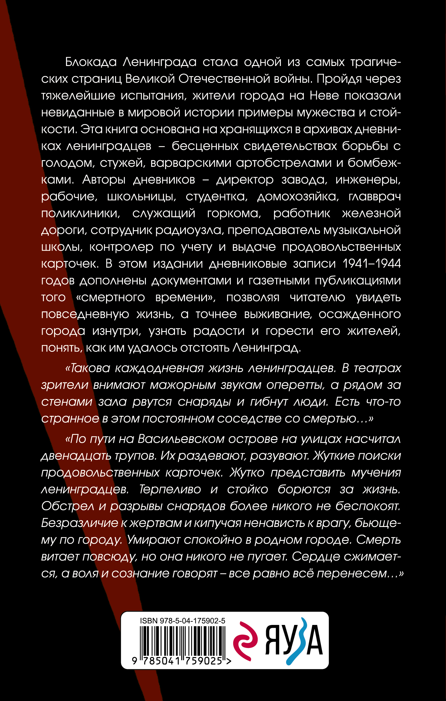 Блокада Ленинграда стала однои? из самых трагических страниц Великои? Отечественнои? вои?ны. Прои?дя через тяжелейшие испытания, жители города на Неве показали невиданные в мировой истории примеры мужества и стои?кости. Эта книга основана на хранящихся в архивах дневниках ленинградцев, бесценных свидетельствах борьбы с голодом, стужей, варварскими артобстрелами и бомбежками. Авторы дневников — директор завода, инженеры, рабочие, школьницы, студентка, домохозяйка, главврач поликлиники, служащий горкома, работник железной дороги, сотрудник радиоузла, преподаватель музыкальной школы, контролер по учету и выдаче продовольственных карточек. В этом издании дневниковые записи 1941–1944 годов дополнены документами и газетными публикациями того «смертного времени», позволяя читателю увидеть повседневную жизнь, а точнее выживание осажденного города изнутри, узнать радости и горести его жителеи?, понять, как им удалось отстоять Ленинград. «Такова каждодневная жизнь ленинградцев. В театрах зрители внимают мажорным звукам оперетты, а рядом за стенами зала рвутся снаряды и гибнут люди. Есть что-то странное в этом постоянном соседстве со смертью...» «По пути на Васильевском острове на улицах насчитал двенадцать трупов. Их раздевают, разувают. Жуткие поиски продовольственных карточек. Жутко представить мучения ленинградцев. Терпеливо и стои?ко борются за жизнь. Обстрел и разрывы снарядов более никого не беспокоят. Безразличие к жертвам и кипучая ненависть к врагу, бьющему по городу. Умирают спокои?но в родном городе. Смерть витает повсюду, но она никого не пугает. Сердце сжимается, а воля и сознание говорят — все равно всё перенесем...»